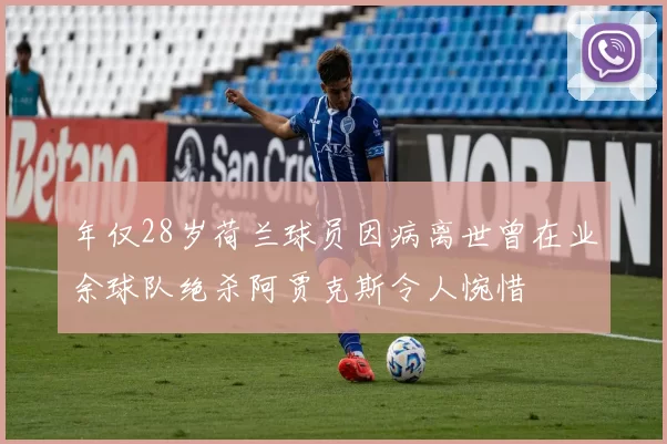 年仅28岁荷兰球员因病离世曾在业余球队绝杀阿贾克斯令人惋惜
